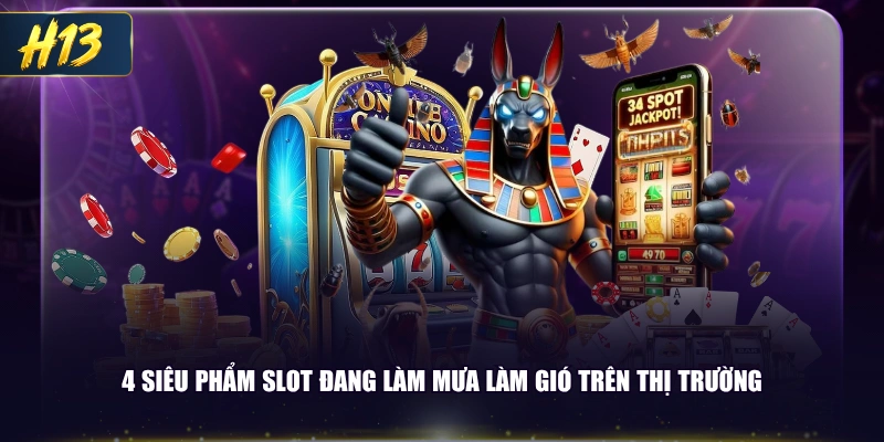 4 siêu phẩm slot đang làm mưa làm gió trên thị trường
