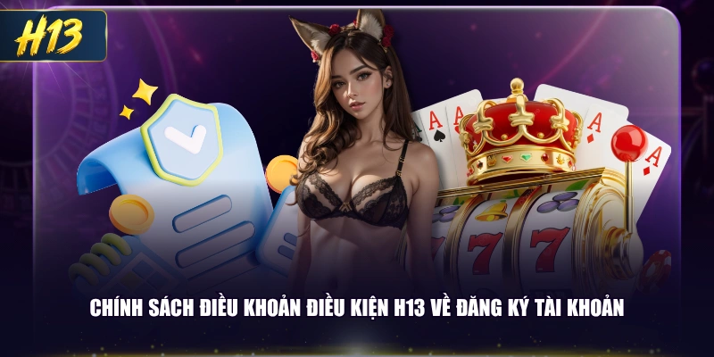 Chính sách điều khoản điều kiện H13 về đăng ký tài khoản
