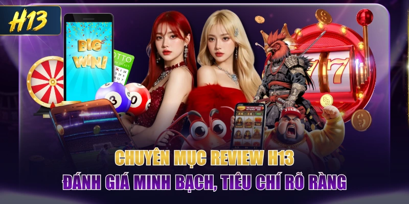 Chuyên Mục Review H13 Đánh Giá Minh Bạch, Tiêu Chí Rõ Ràng