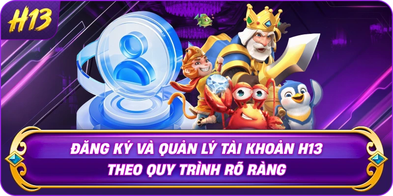dang-ky-va-quan-ly-tai-khoan-h13-theo-quy-trinh-ro-rang