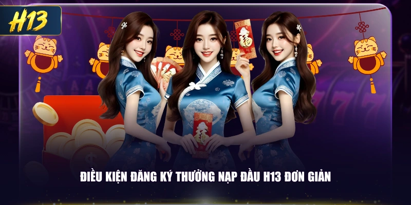 Điều kiện đăng ký thưởng nạp đầu H13 đơn giản