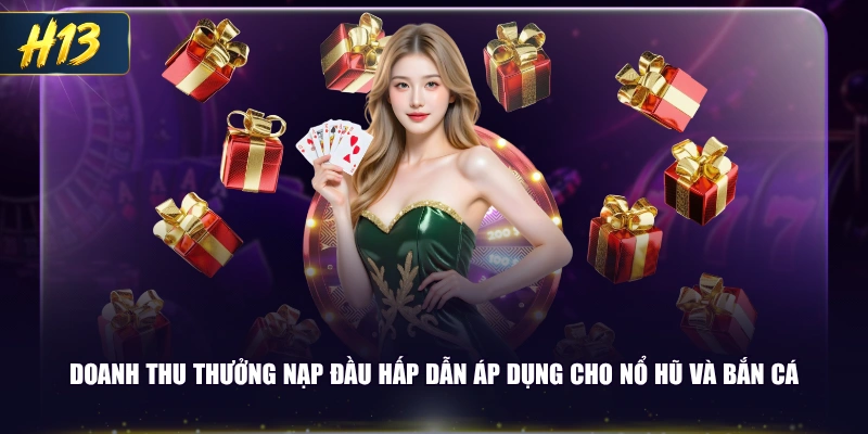 Doanh thu thưởng nạp đầu hấp dẫn áp dụng cho Nổ Hũ và Bắn Cá