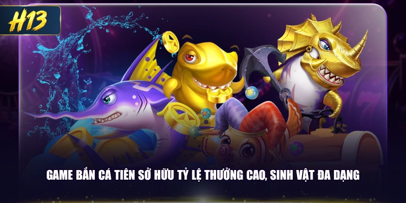 Game bắn cá Tiên sở hữu tỷ lệ thưởng cao, sinh vật đa dạng