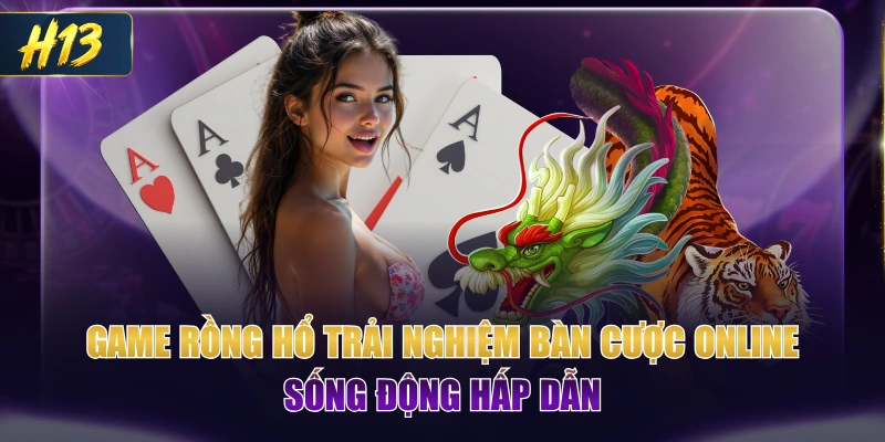Game Rồng Hổ Trải Nghiệm Bàn Cược Online Sống Động Hấp Dẫn