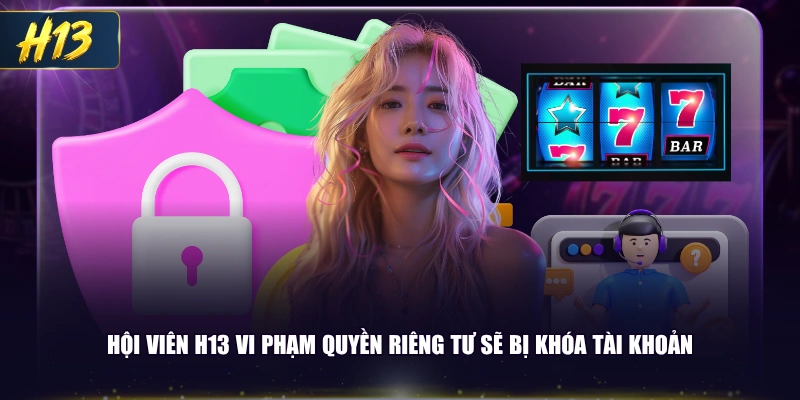 Hội viên H13 vi phạm quyền riêng tư sẽ bị khóa tài khoản