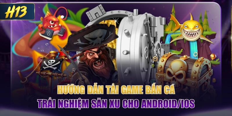 Hướng Dẫn Tải Game Bắn Cá Trải Nghiệm Săn Xu Cho Android/iOS