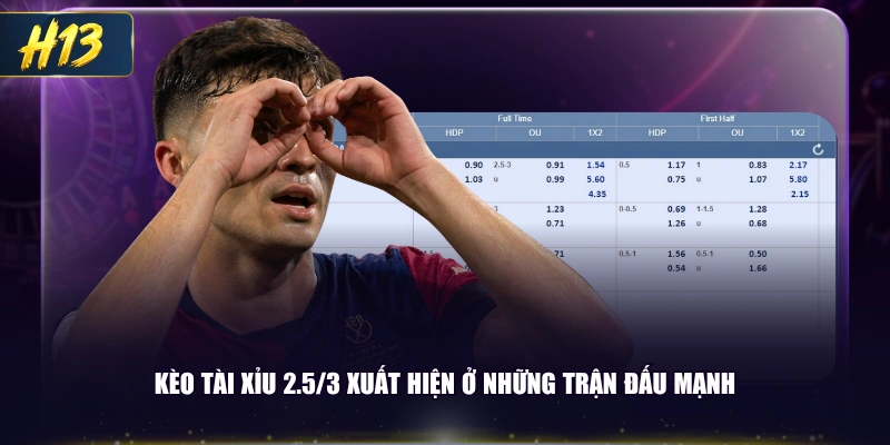Kèo tài xỉu 2,5/3 xuất hiện ở những trận đấu mạnh