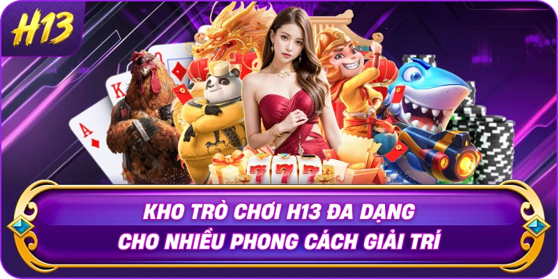 kho-tro-choi-h13-da-dang-cho-nhieu-phong-cach-giai-tri