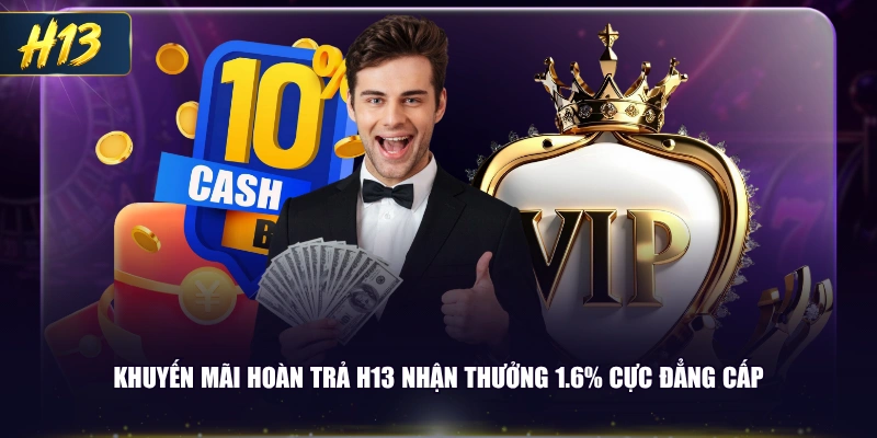 Khuyến mãi hoàn trả H13 nhận thưởng 1.6% cực đẳng cấp