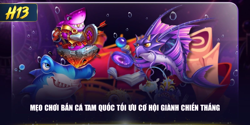 Mẹo chơi bắn cá Tam Quốc tối ưu cơ hội giành chiến thắng