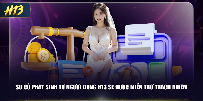 Sự cố phát sinh từ người dùng H13 sẽ được miễn trừ trách nhiệm