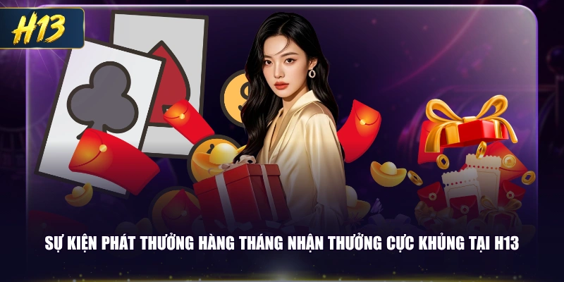 Sự kiện phát thưởng hàng tháng nhận thưởng cực khủng tại H13