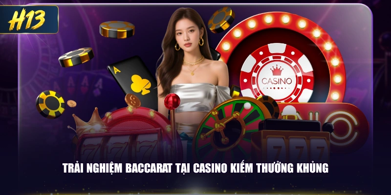 Trải nghiệm Baccarat tại Casino kiếm thưởng khủng 