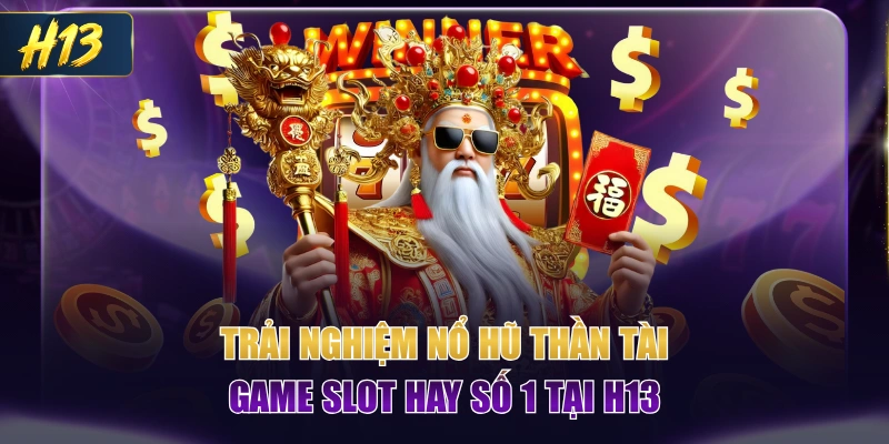 Trải nghiệm Nổ Hũ Thần Tài - Game Slot Hay Số 1 Tại H13