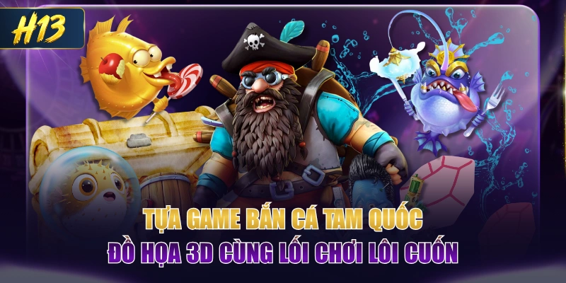Tựa Game Bắn Cá Tam Quốc Đồ Họa 3D Cùng Lối Chơi Lôi Cuốn
