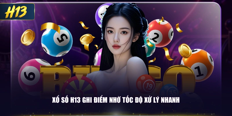 Xổ số H13 ghi điểm nhờ tốc độ xử lý nhanh